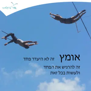 "אומץ זה לא היעדר פחד. זה להרגיש את הפחד ולעשות בכל זאת"