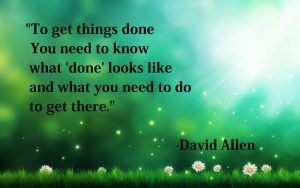 To get things done you need to know what wdonew looks like and what you need to do to get there" - David Allen