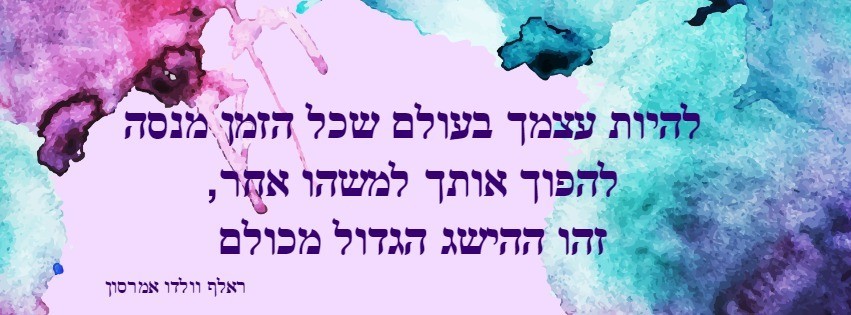 להיות עצמך בעולם שכל הזמן מנסה לשנות את עצמך זה ההישג הגדול מכולם, ראלף וולדו אמרסון