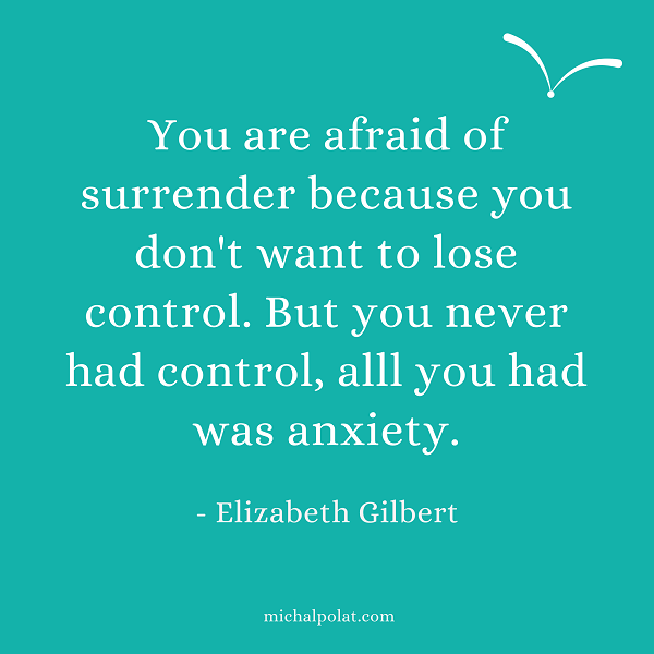 ציטוט של אליזבת' גילברט: You are afraid to surrender because you don't want to lose control. But you never had control, all you had was anxiety.