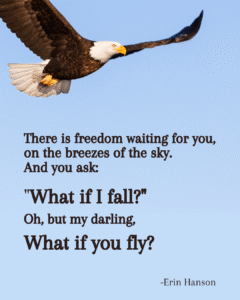There is freedom waiting for you, on the breeze of the sky. And you ask: "what if I fail?". Oh but my darling, What if you fly? Quote by Erin Hanson with eagle flying for illustration