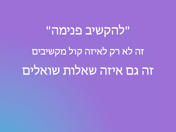 להקשיב פנימה זה לא רק לאיזה קול מקשיבים, זה גם איזה שאלות שואלים